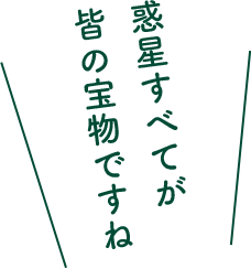 惑星すべてが皆の宝物ですね