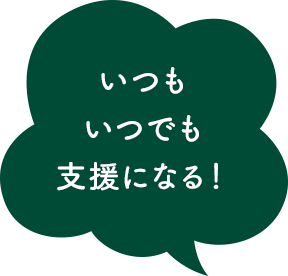 いつもいつでも支援になる！