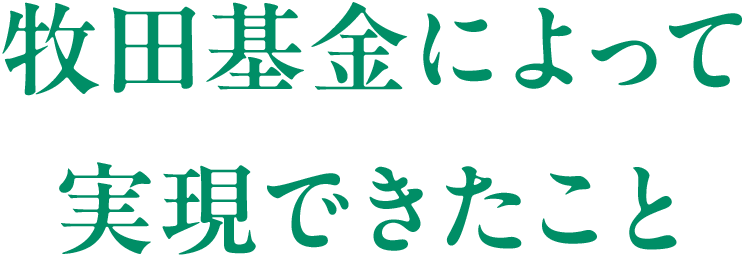 牧田基金によって実現できたこと
