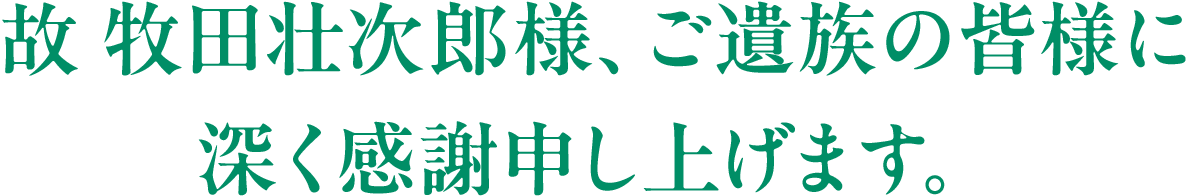 故 牧田壮次郎様、ご遺族の皆様に深く感謝申し上げます。