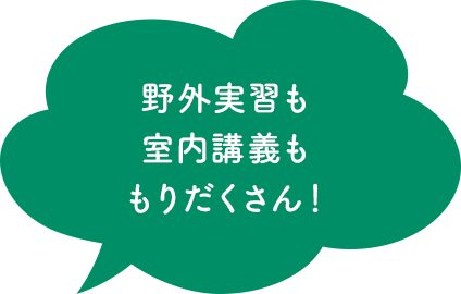野外実習も室内講義ももりだくさん!