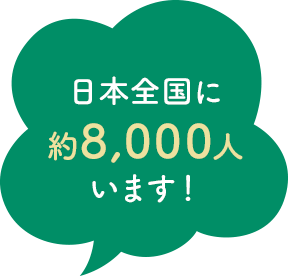 日本全国に約8,000人います！