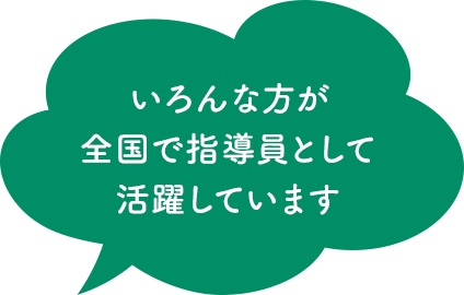 いろんな方が全国で指導員として活躍しています
