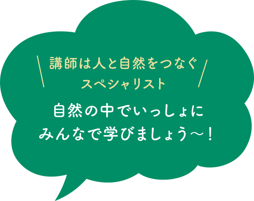 講師はみんな自然のスペシャリスト!自然の中でいっしょにみんなで学びましょう〜!