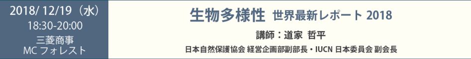 「生物多様性 世界最新レポート2018 」講師： 道家 哲平（ 日本自然保護協会 経営企画部副部長・IUCN日本委員会 副会長）