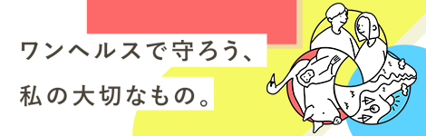 ワンヘルスで守ろう、私の大切なもの。