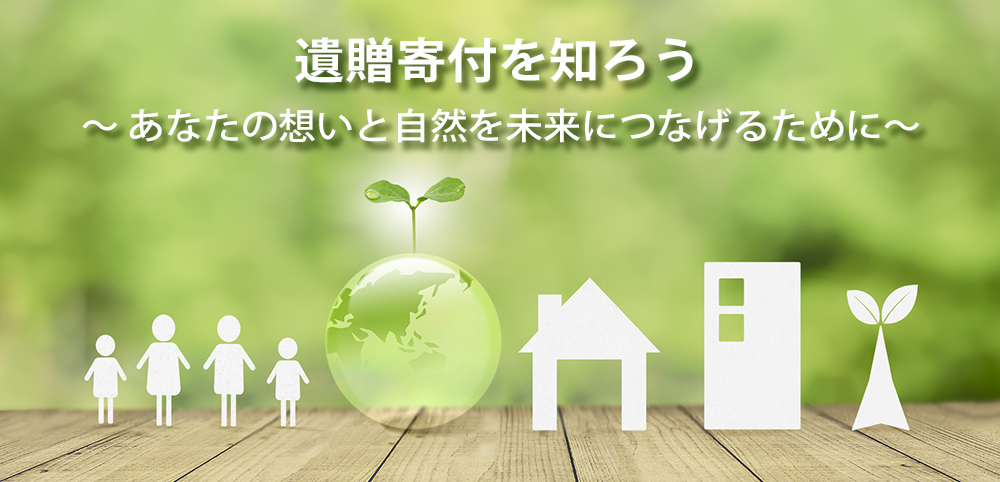 遺贈寄付を知ろう〜あなたの想いと自然を未来につなげるために