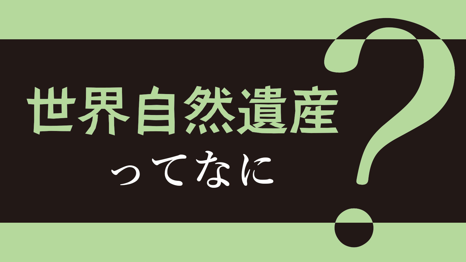 世界自然遺産ってなに？ | 知ろう、自然のこと | 日本自然保護協会